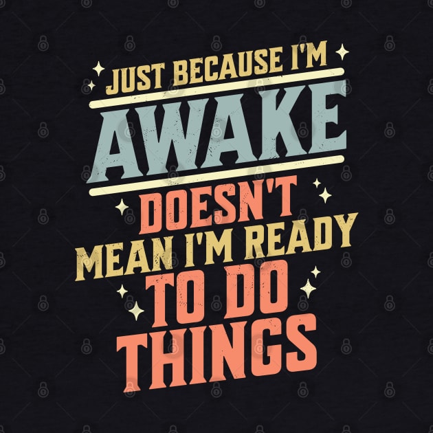 Just Because I'm Awake Doesn't Mean I'm Ready to do Things by OrangeMonkeyArt